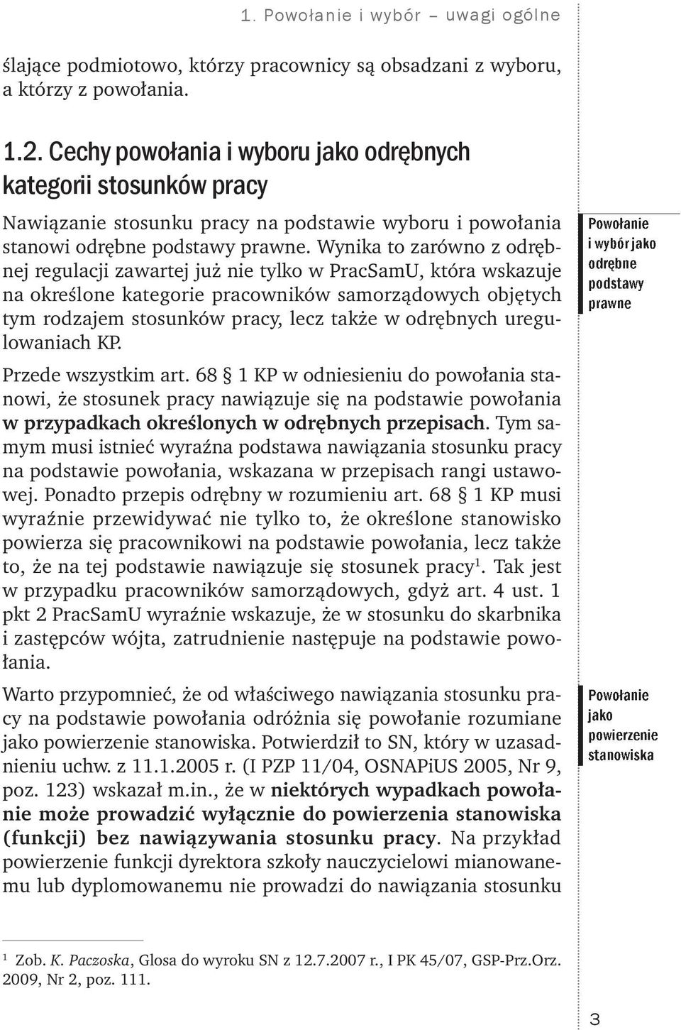 Wynika to zarówno z odrębnej regulacji zawartej już nie tylko w PracSamU, która wskazuje na określone kategorie pracowników samorządowych objętych tym rodzajem stosunków pracy, lecz także w odrębnych