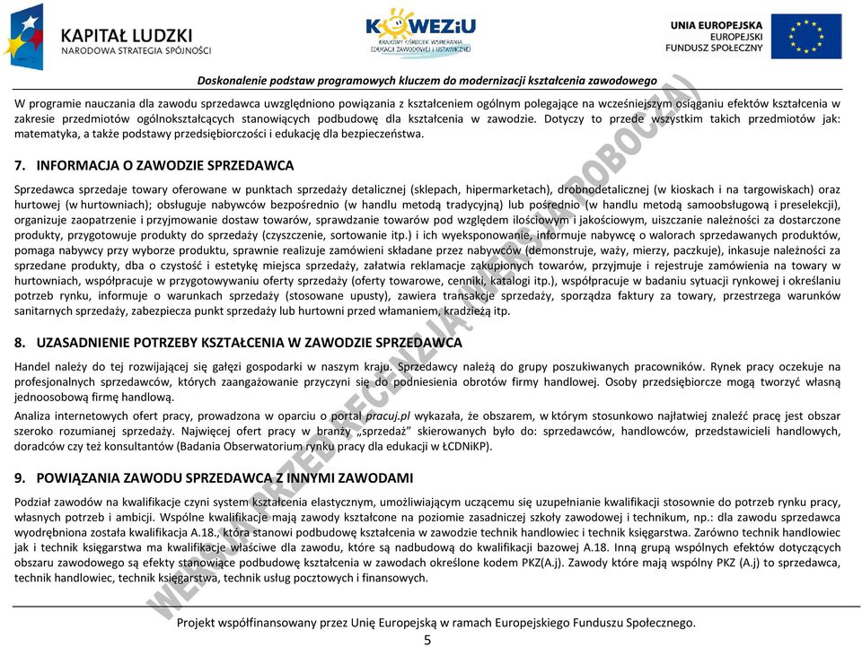 INFORMAJA O ZAWODZIE SRZEDAWA Sprzedawca sprzedaje towary oferowane w punktach sprzedaży detalicznej (sklepach, hipermarketach), drobnodetalicznej (w kioskach i na targowiskach) oraz hurtowej (w