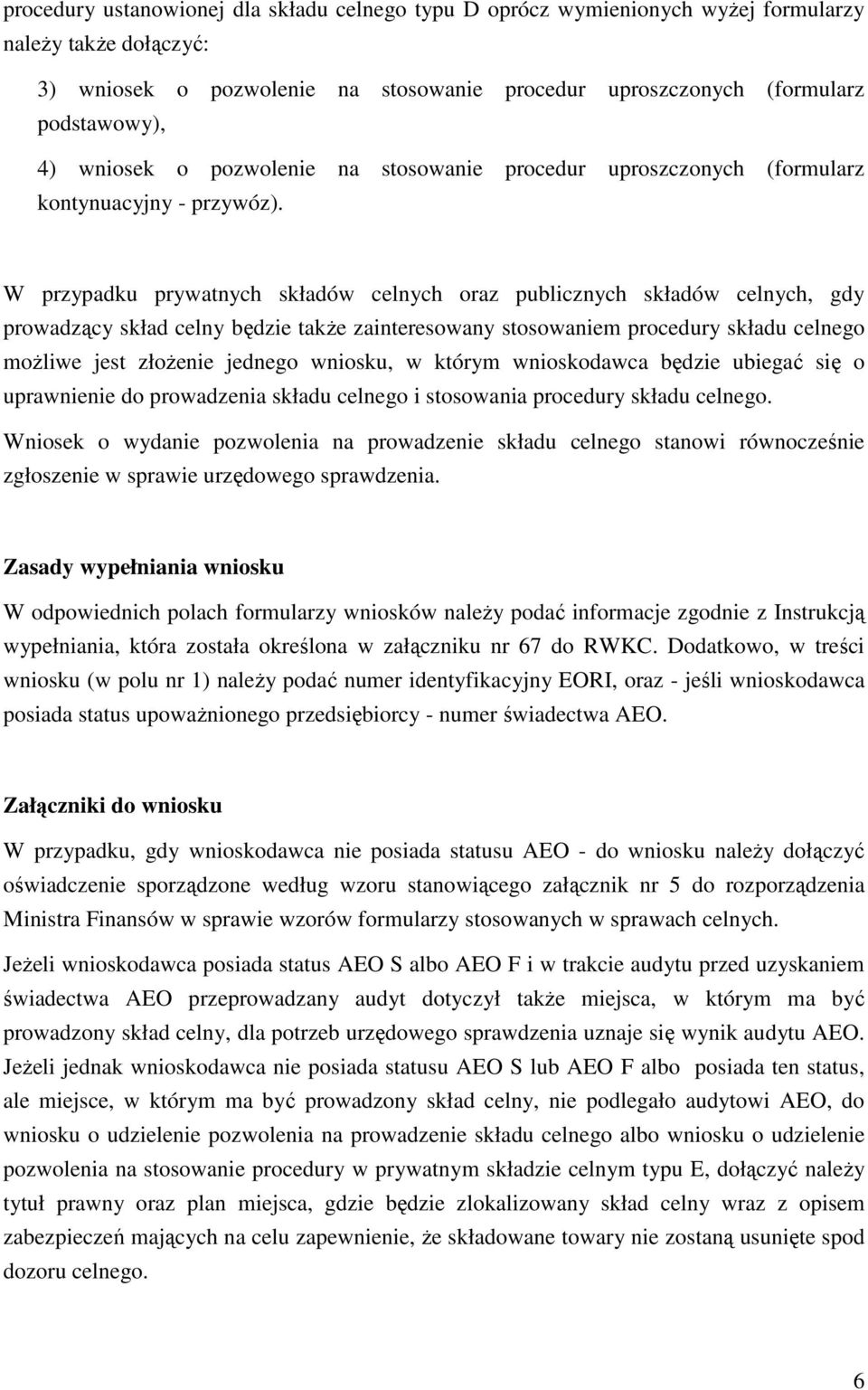 W przypadku prywatnych składów celnych oraz publicznych składów celnych, gdy prowadzący skład celny będzie takŝe zainteresowany stosowaniem procedury składu celnego moŝliwe jest złoŝenie jednego