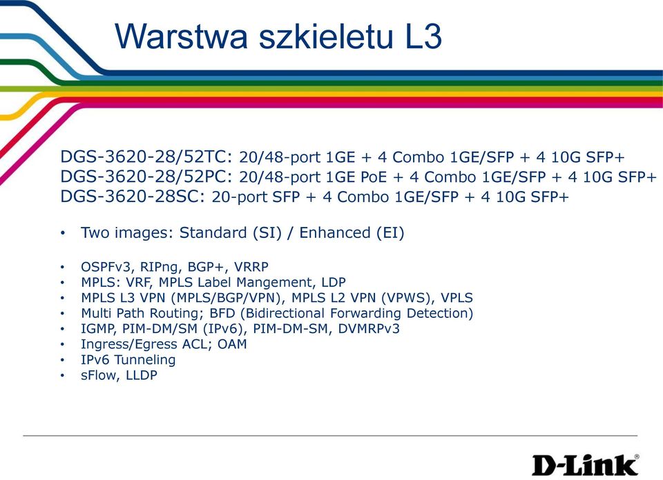 OSPFv3, RIPng, BGP+, VRRP MPLS: VRF, MPLS Label Mangement, LDP MPLS L3 VPN (MPLS/BGP/VPN), MPLS L2 VPN (VPWS), VPLS Multi Path