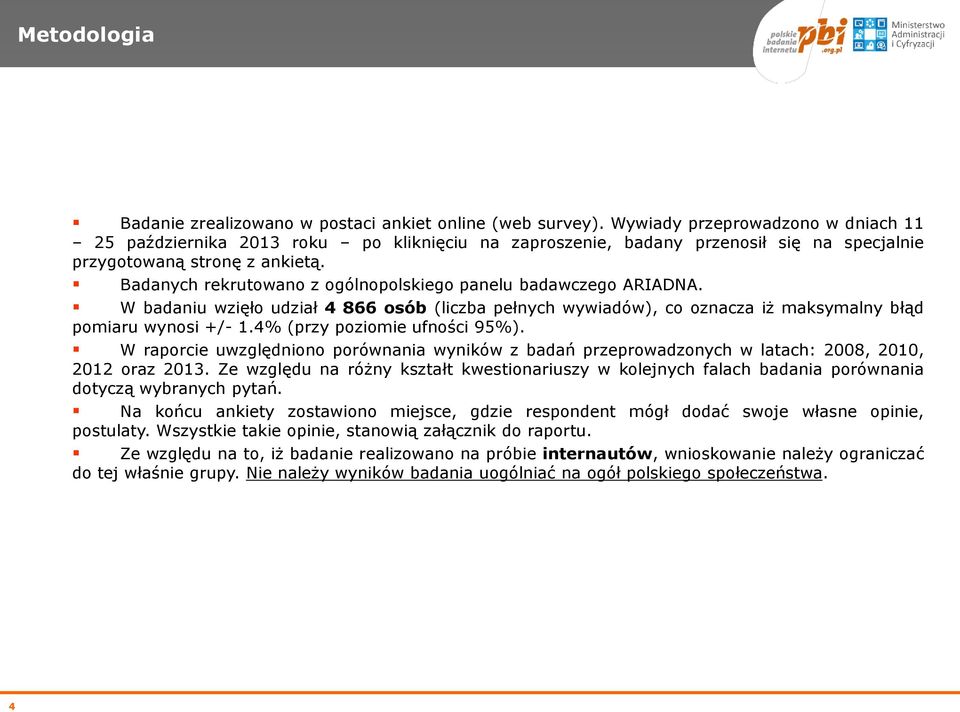 Badanych rekrutowano z ogólnopolskiego panelu badawczego ARIADNA. W badaniu wzięło udział 4 866 osób (liczba pełnych wywiadów), co oznacza iż maksymalny błąd pomiaru wynosi +/- 1.