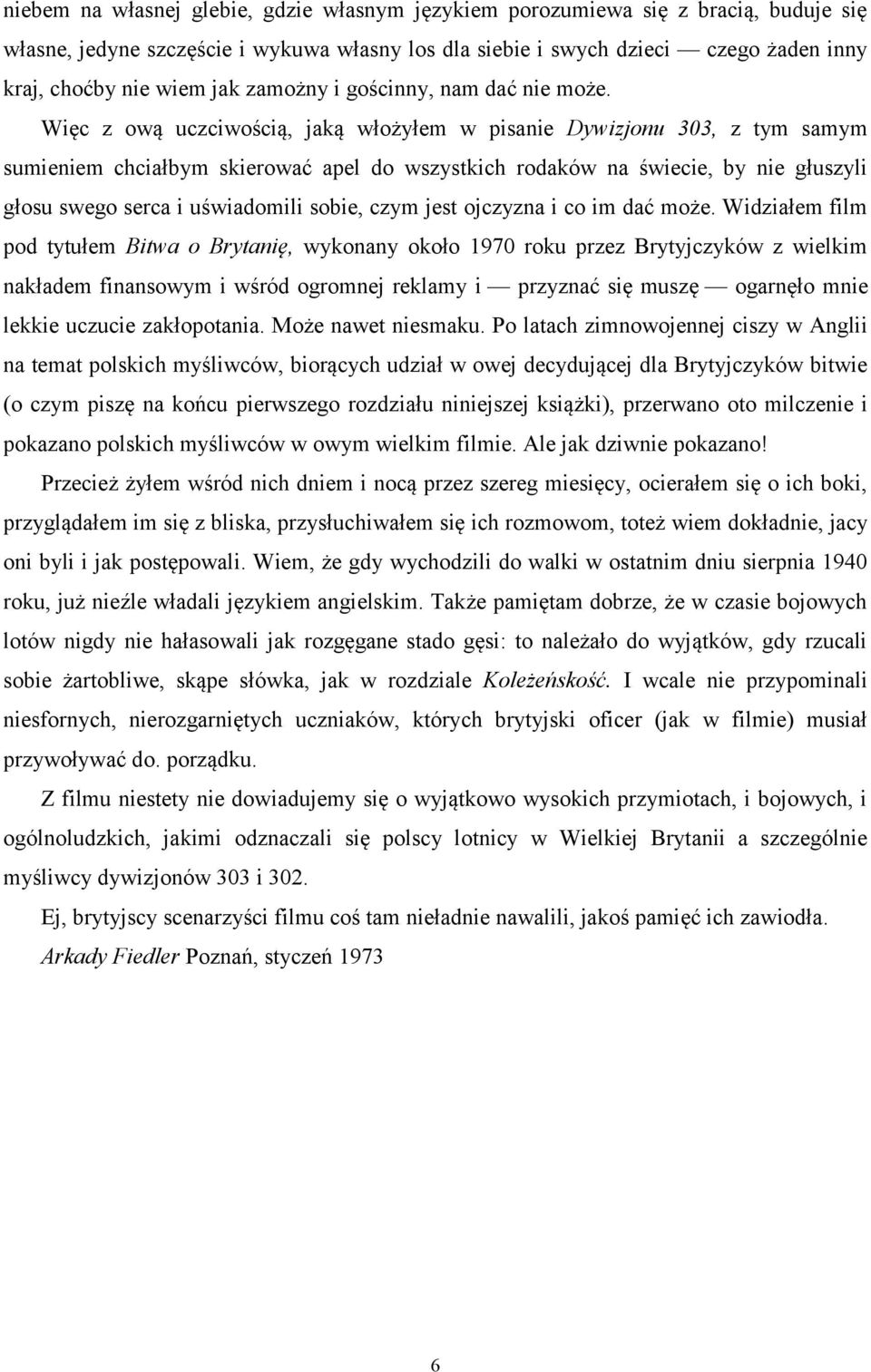 Więc z ową uczciwością, jaką włożyłem w pisanie Dywizjonu 303, z tym samym sumieniem chciałbym skierować apel do wszystkich rodaków na świecie, by nie głuszyli głosu swego serca i uświadomili sobie,