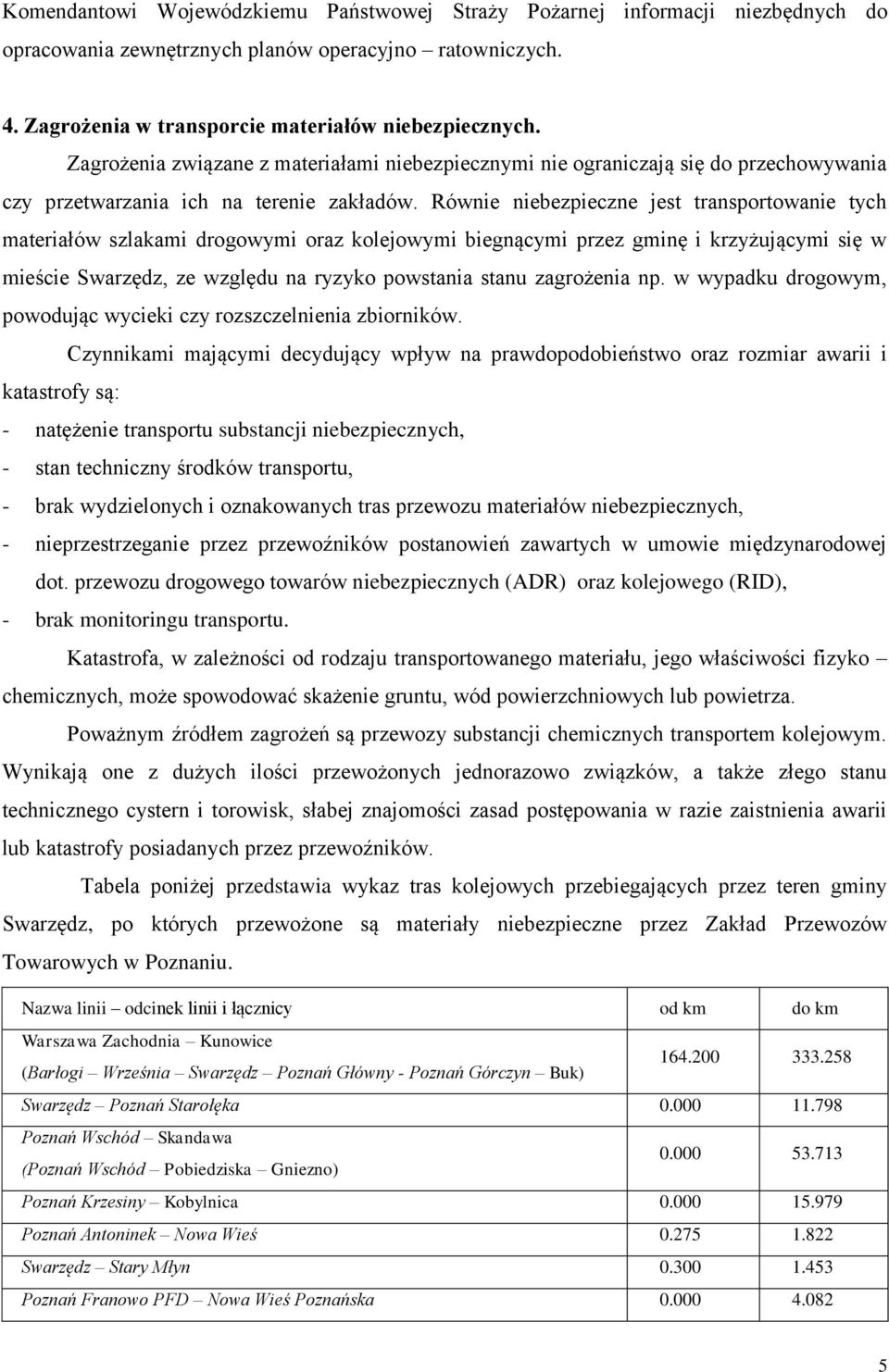 Równie niebezpieczne jest transportowanie tych materiałów szlakami drogowymi oraz kolejowymi biegnącymi przez gminę i krzyżującymi się w mieście Swarzędz, ze względu na ryzyko powstania stanu