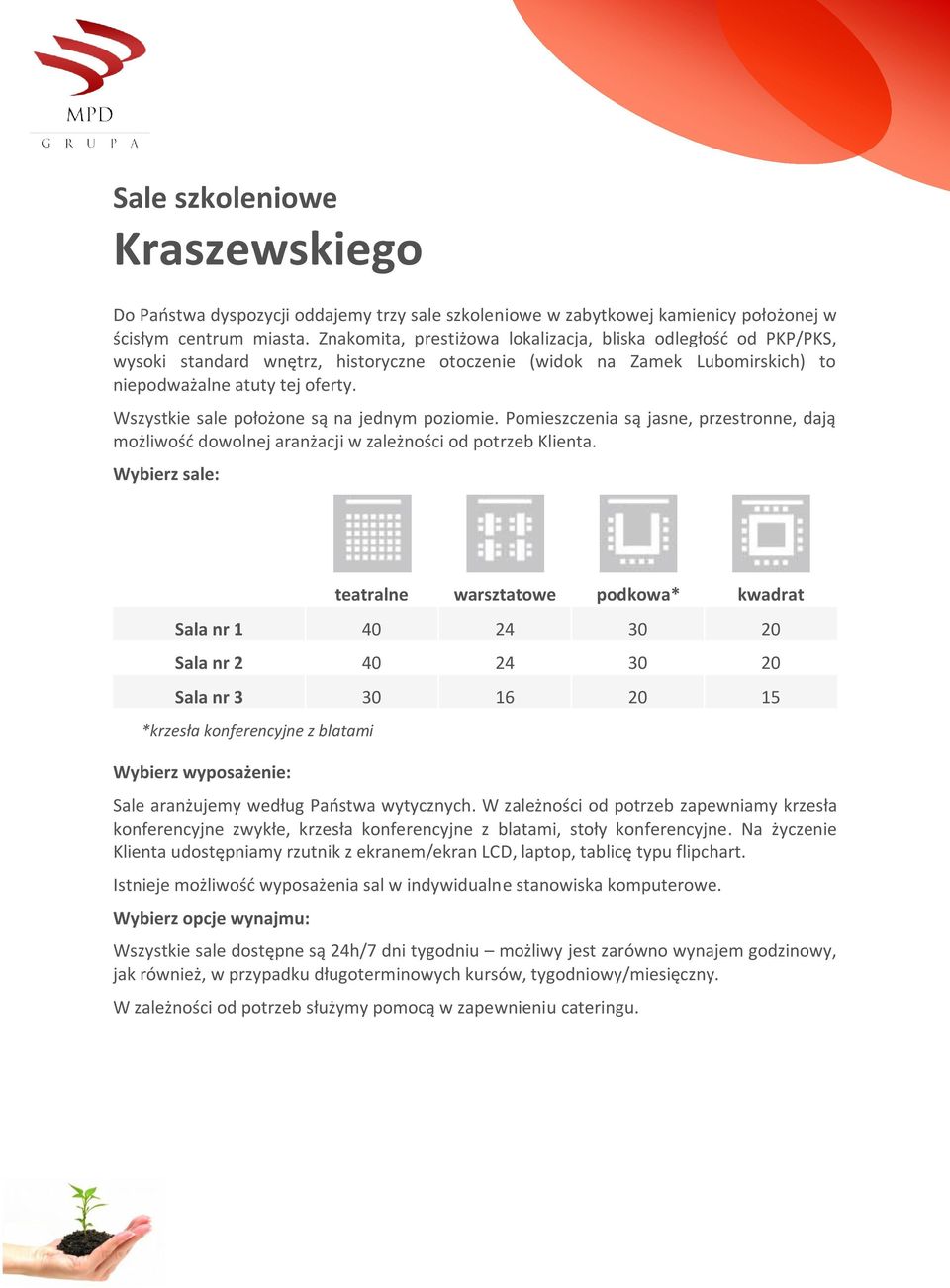 Wszystkie sale położone są na jednym poziomie. Pomieszczenia są jasne, przestronne, dają możliwość dowolnej aranżacji w zależności od potrzeb Klienta.