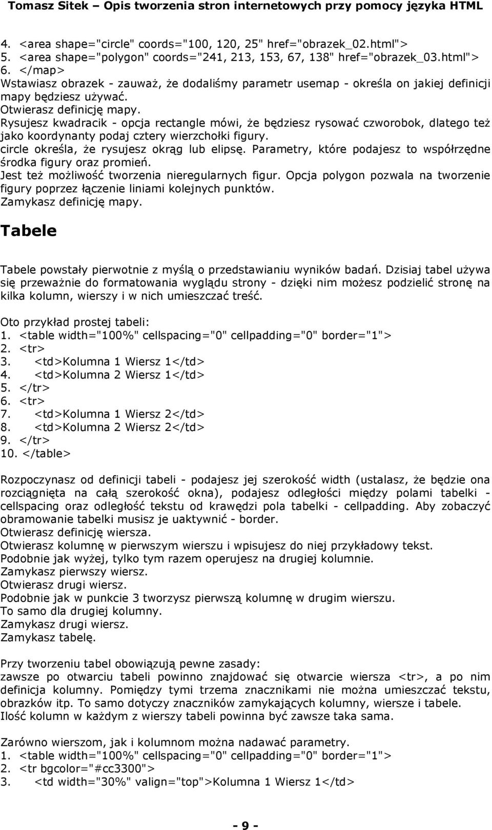Rysujesz kwadracik - opcja rectangle mówi, że będziesz rysować czworobok, dlatego też jako koordynanty podaj cztery wierzchołki figury. circle określa, że rysujesz okrąg lub elipsę.