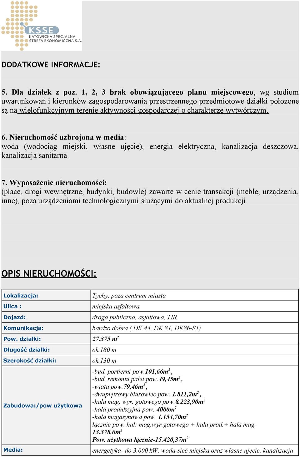 charakterze wytwórczym. 6. Nieruchomość uzbrojona w media: woda (wodociąg miejski, własne ujęcie), energia elektryczna, kanalizacja deszczowa, kanalizacja sanitarna. 7.