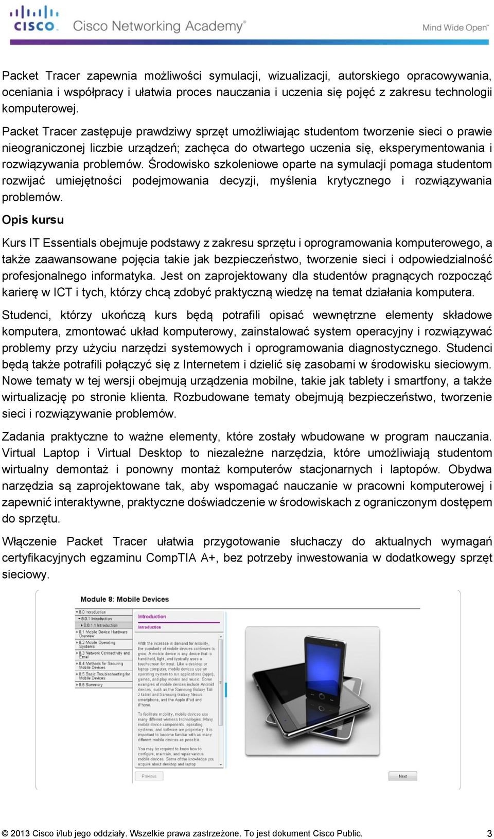 problemów. Środowisko szkoleniowe oparte na symulacji pomaga studentom rozwijać umiejętności podejmowania decyzji, myślenia krytycznego i rozwiązywania problemów.