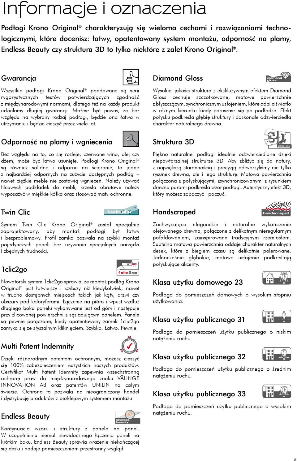 Gwarancja Wszystkie podłogi Krono Original poddawane są serii rygorystycznych testów potwierdzających zgodność z międzynarodowymi normami, dlatego też na każdy produkt udzielamy długiej gwarancji.