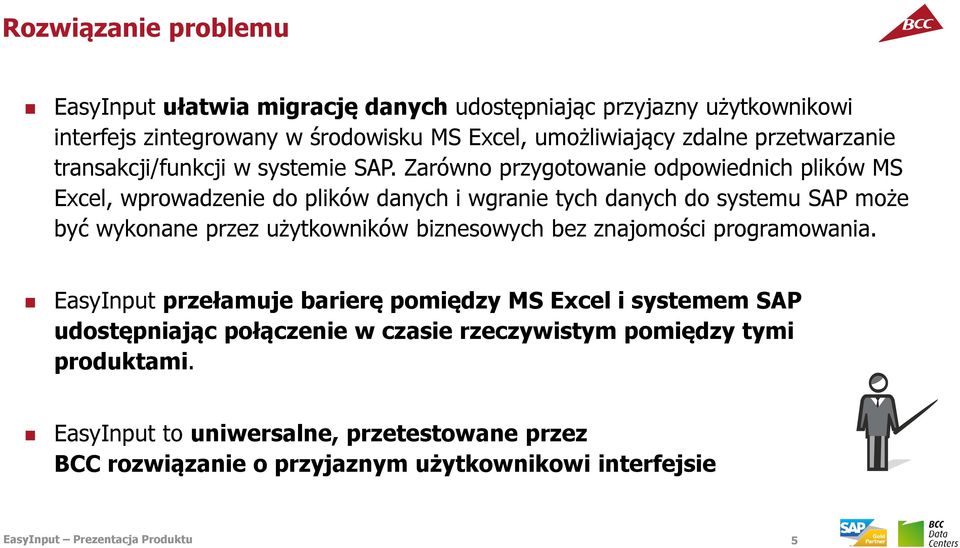 Zarówno przygotowanie odpowiednich plików MS Excel, wprowadzenie do plików danych i wgranie tych danych do systemu SAP może być wykonane przez użytkowników biznesowych