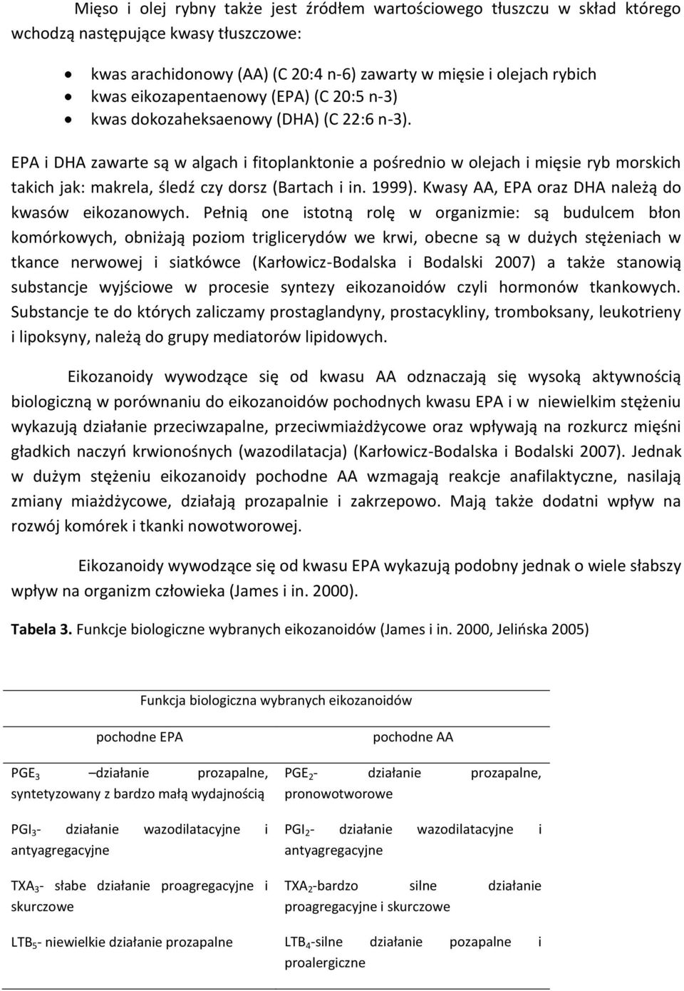 EPA i DHA zawarte są w algach i fitoplanktonie a pośrednio w olejach i mięsie ryb morskich takich jak: makrela, śledź czy dorsz (Bartach i in. 1999).
