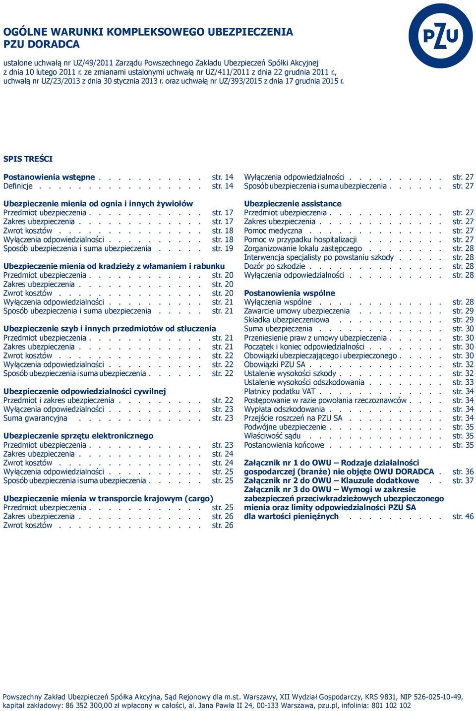 SPIS TREŚCI Postanowienia wstępne........... str. 14 Definicje................. str. 14 Ubezpieczenie mienia od ognia i innych żywiołów Przedmiot ubezpieczenia............ str. 17 Zakres ubezpieczenia.