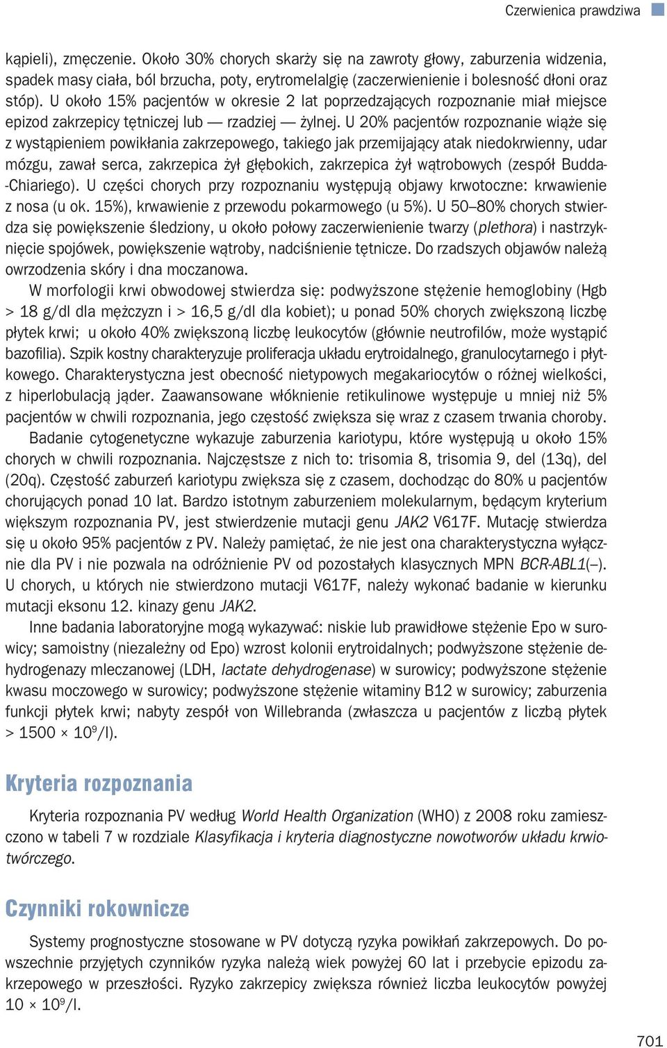 U 20% pacjentów rozpoznanie wiąże się z wystąpieniem powikłania zakrzepowego, takiego jak przemijający atak niedokrwienny, udar mózgu, zawał serca, zakrzepica żył głębokich, zakrzepica żył