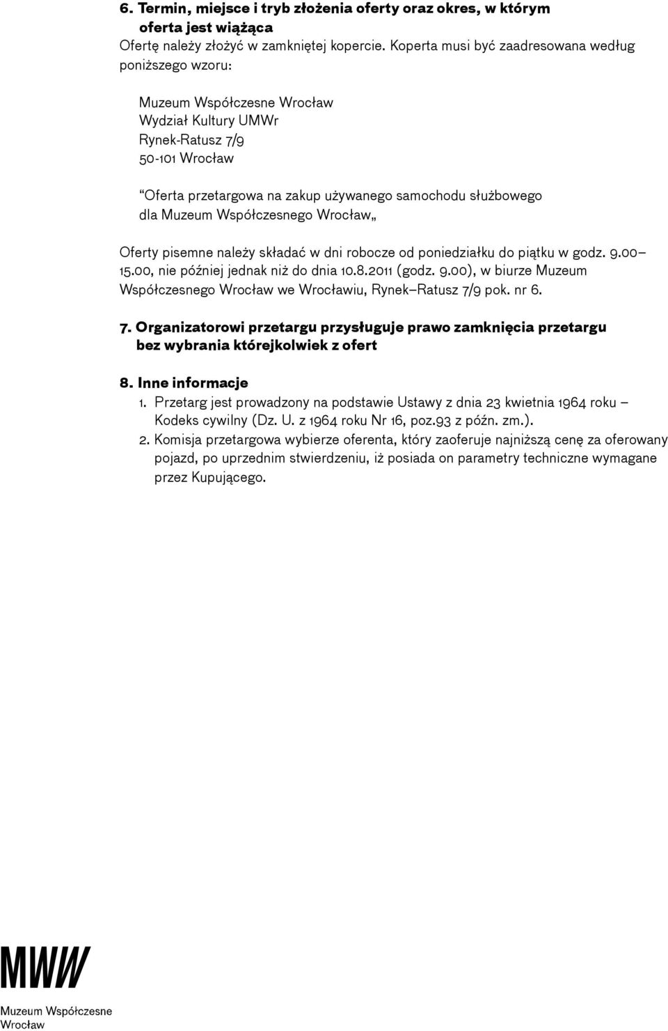 Wrocław Oferty pisemne należy składać w dni robocze od poniedziałku do piątku w godz. 9.00 15.00, nie później jednak niż do dnia 10.8.2011 (godz. 9.00), w biurze Muzeum Współczesnego Wrocław we Wrocławiu, Rynek Ratusz 7/9 pok.