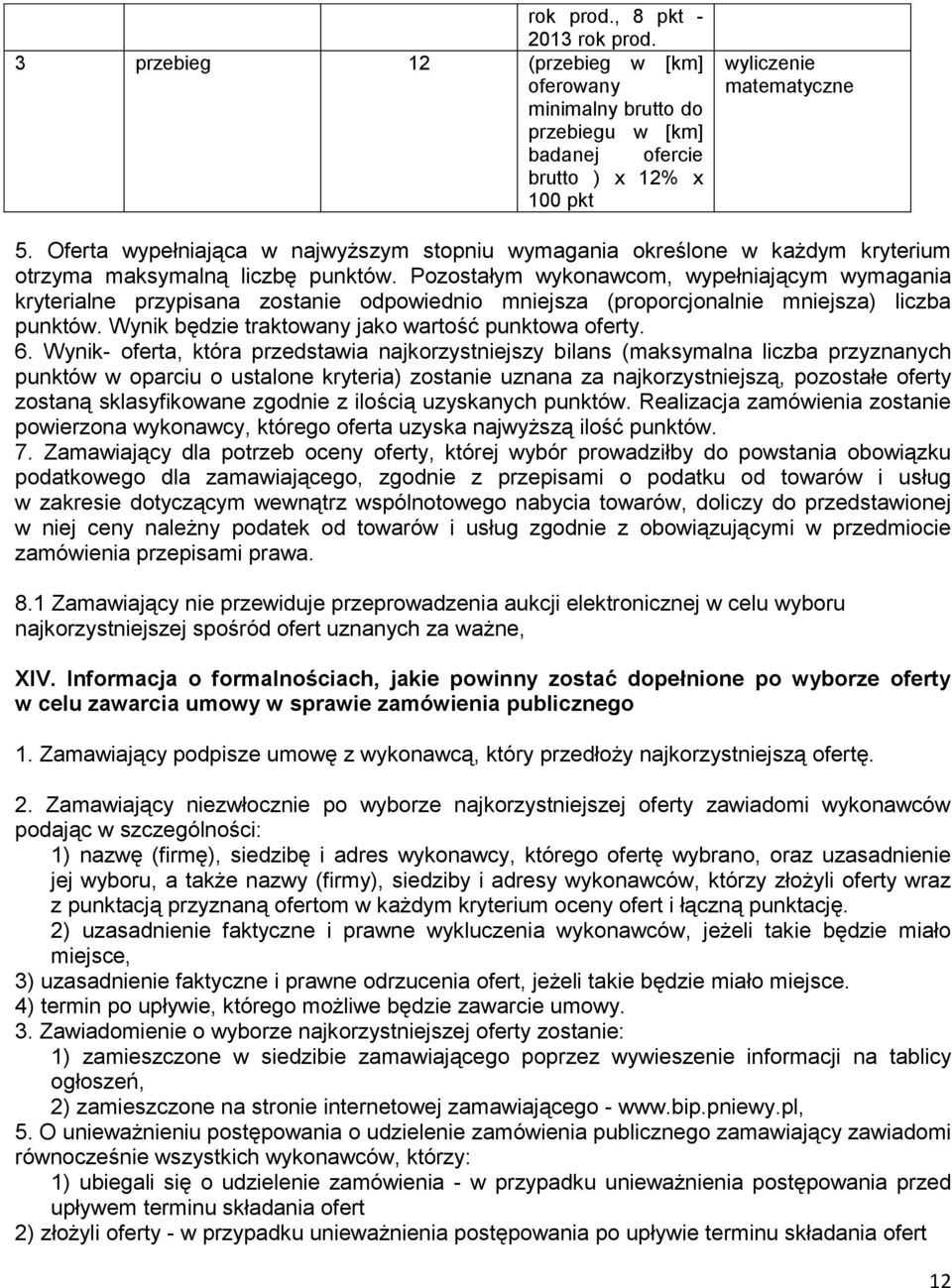 Pozostałym wykonawcom, wypełniającym wymagania kryterialne przypisana zostanie odpowiednio mniejsza (proporcjonalnie mniejsza) liczba punktów. Wynik będzie traktowany jako wartość punktowa oferty. 6.