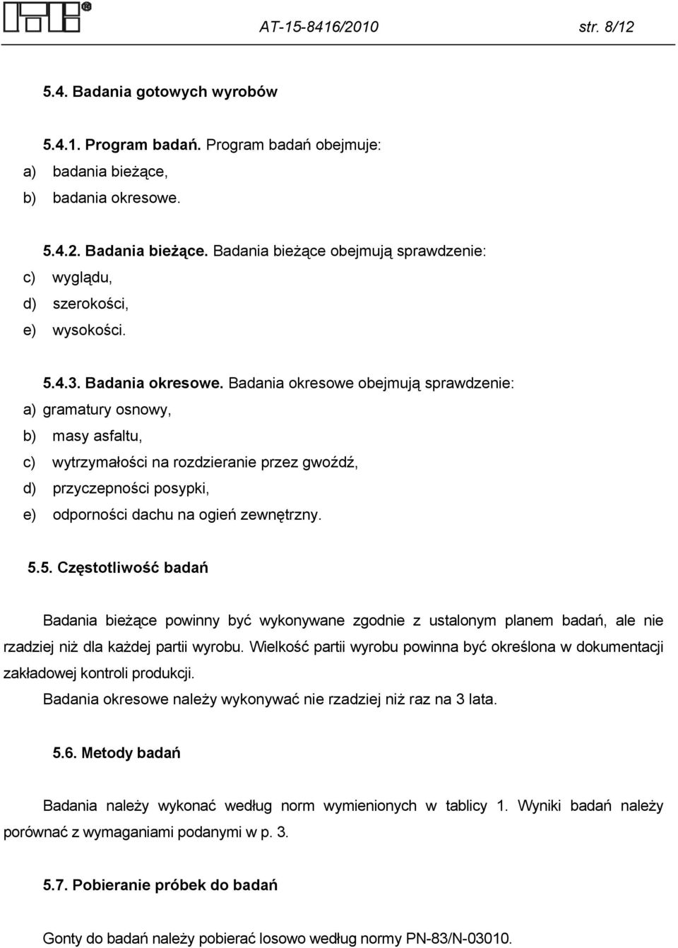 Badania okresowe obejmują sprawdzenie: a) gramatury osnowy, b) masy asfaltu, c) wytrzymałości na rozdzieranie przez gwoźdź, d) przyczepności posypki, e) odporności dachu na ogień zewnętrzny. 5.