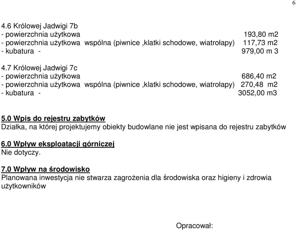 7 Królowej Jadwigi 7c - powierzchnia uŝytkowa 686,40 m2 - powierzchnia uŝytkowa wspólna (piwnice,klatki schodowe, wiatrołapy) 270,48 m2 - kubatura -