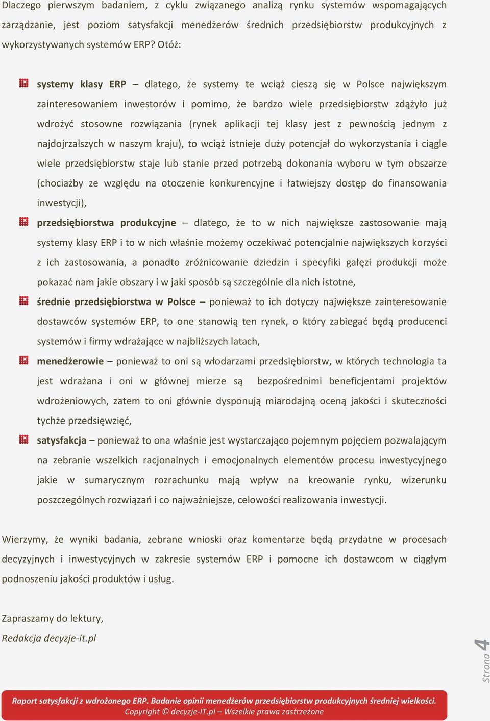 Otóż: systemy klasy ERP dlatego, że systemy te wciąż cieszą się w Polsce największym zainteresowaniem inwestorów i pomimo, że bardzo wiele przedsiębiorstw zdążyło już wdrożyć stosowne rozwiązania