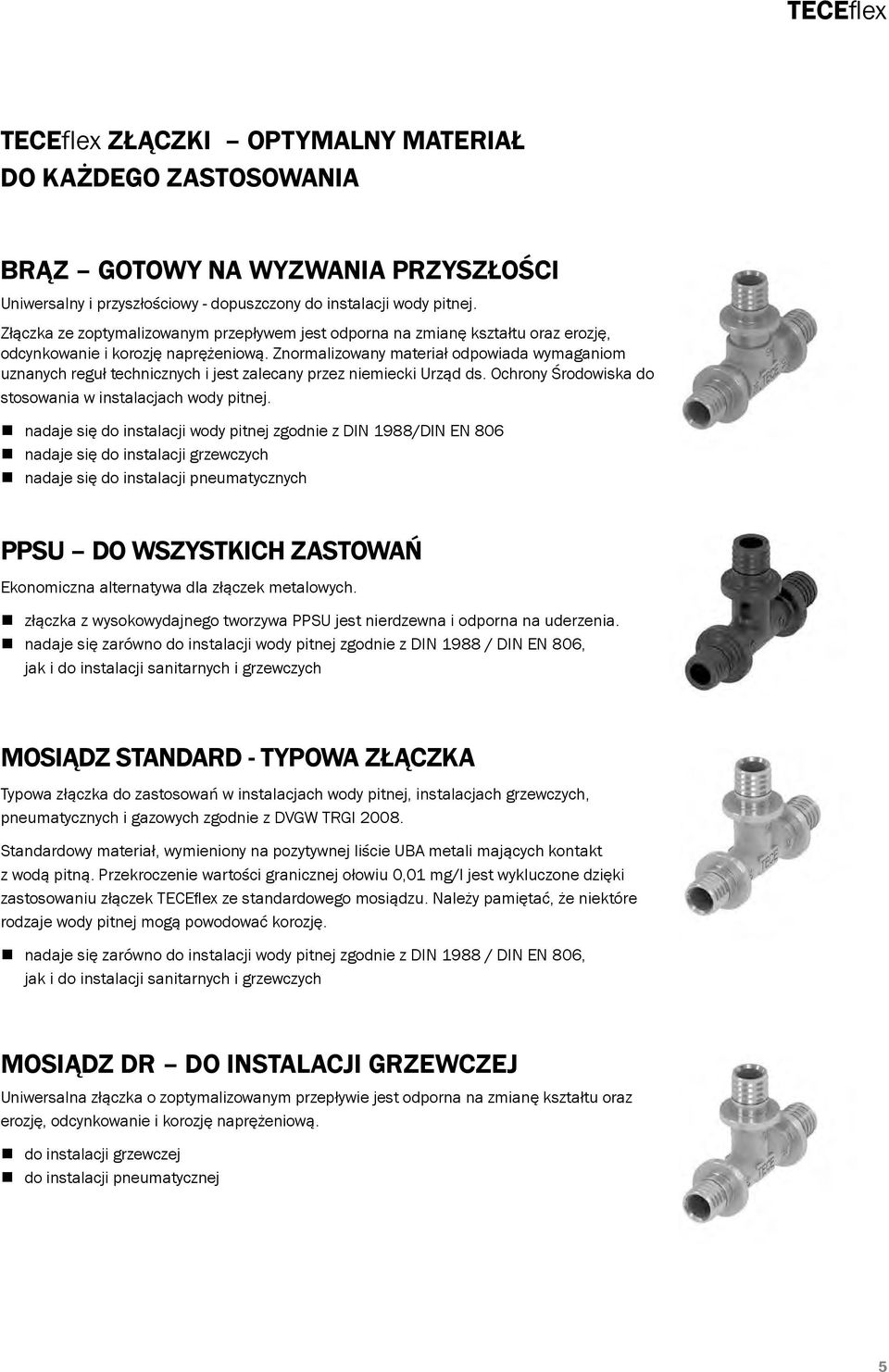 Znormalizowany materiał odpowiada wymaganiom uznanych reguł technicznych i jest zalecany przez niemiecki Urząd ds. Ochrony Środowiska do stosowania w instalacjach wody pitnej.