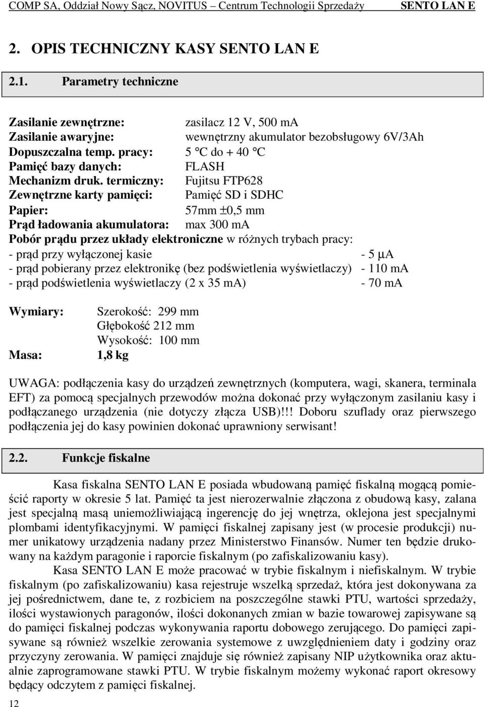 termiczny: Fujitsu FTP628 Zewnętrzne karty pamięci: Pamięć SD i SDHC Papier: 57mm ±0,5 mm Prąd ładowania akumulatora: max 300 ma Pobór prądu przez układy elektroniczne w różnych trybach pracy: - prąd