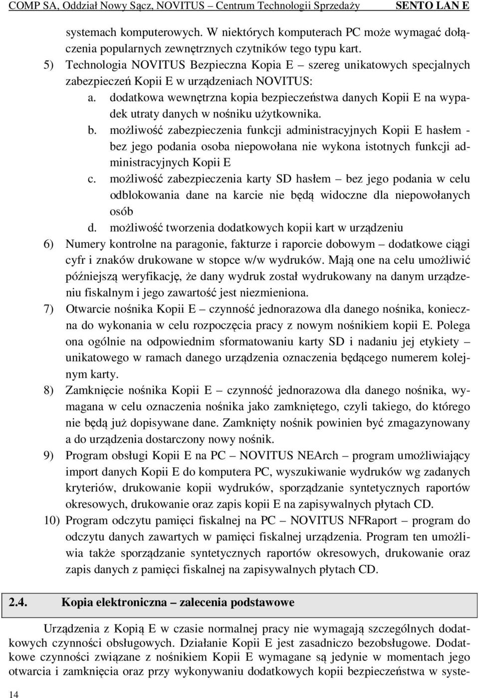 dodatkowa wewnętrzna kopia bezpieczeństwa danych Kopii E na wypadek utraty danych w nośniku użytkownika. b. możliwość zabezpieczenia funkcji administracyjnych Kopii E hasłem - bez jego podania osoba niepowołana nie wykona istotnych funkcji administracyjnych Kopii E c.