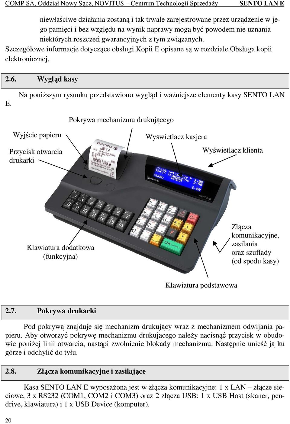 Na poniższym rysunku przedstawiono wygląd i ważniejsze elementy kasy SENTO LAN Pokrywa mechanizmu drukującego Wyjście papieru Przycisk otwarcia drukarki Wyświetlacz kasjera Wyświetlacz klienta