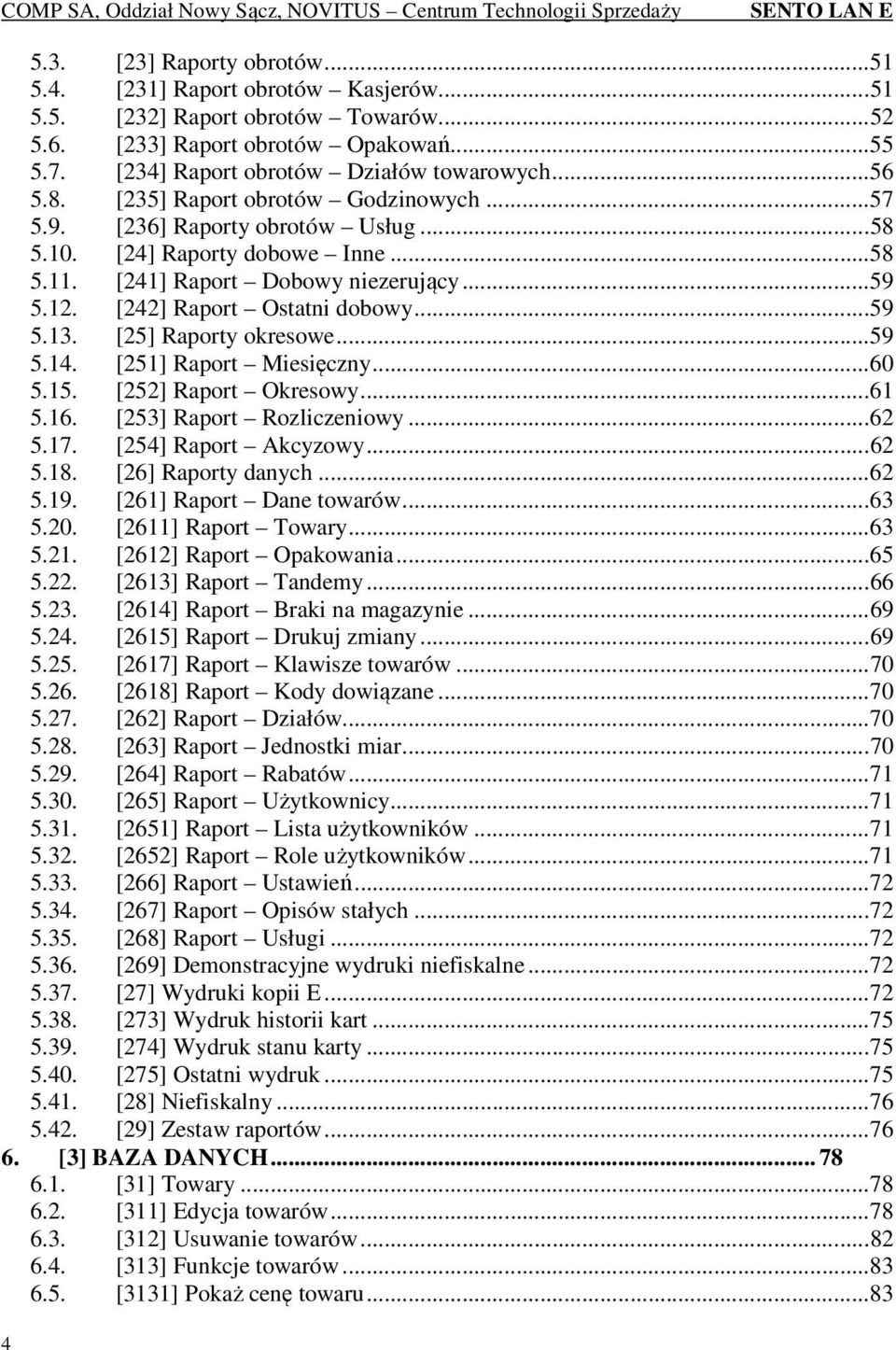 [242] Raport Ostatni dobowy... 59 5.13. [25] Raporty okresowe... 59 5.14. [251] Raport Miesięczny... 60 5.15. [252] Raport Okresowy... 61 5.16. [253] Raport Rozliczeniowy... 62 5.17.