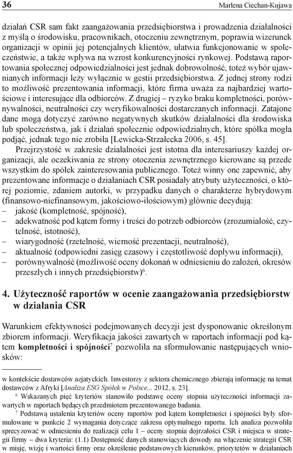 Podstawą raportowania społecznej odpowiedzialności jest jednak dobrowolność, toteż wybór ujawnianych informacji leży wyłącznie w gestii przedsiębiorstwa.