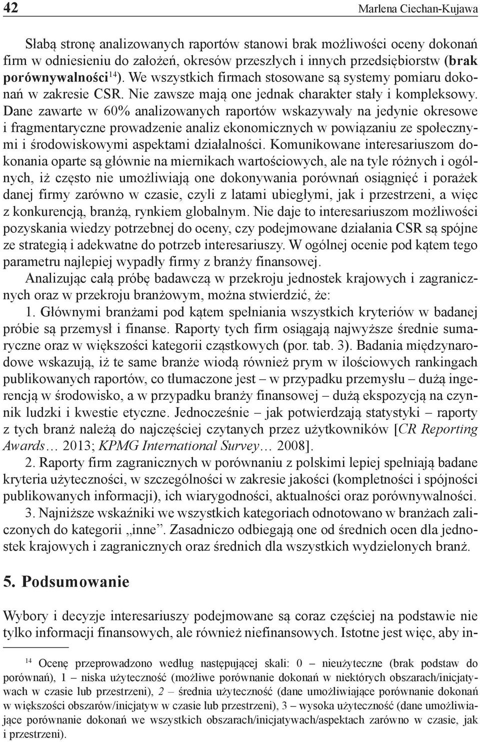 Dane zawarte w 60% analizowanych raportów wskazywały na jedynie okresowe i fragmentaryczne prowadzenie analiz ekonomicznych w powiązaniu ze społecznymi i środowiskowymi aspektami działalności.