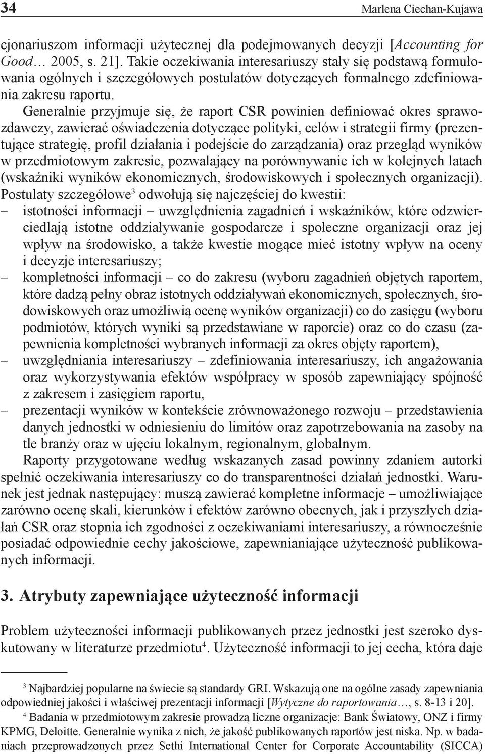 Generalnie przyjmuje się, że raport CSR powinien definiować okres sprawozdawczy, zawierać oświadczenia dotyczące polityki, celów i strategii firmy (prezentujące strategię, profil działania i