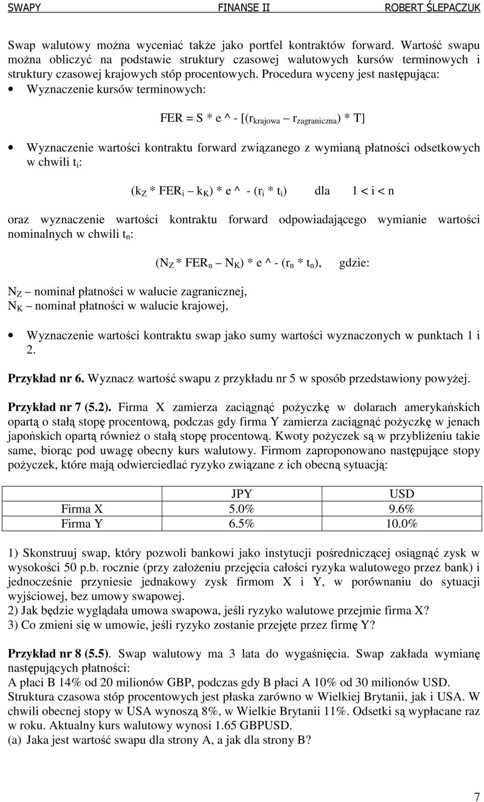 Procedura wyceny jest następująca: Wyznaczenie kursów terminowych: FER = S * e ^ - [(r krajowa r zagraniczna ) * T] Wyznaczenie wartości kontraktu forward związanego z wymianą płatności odsetkowych w