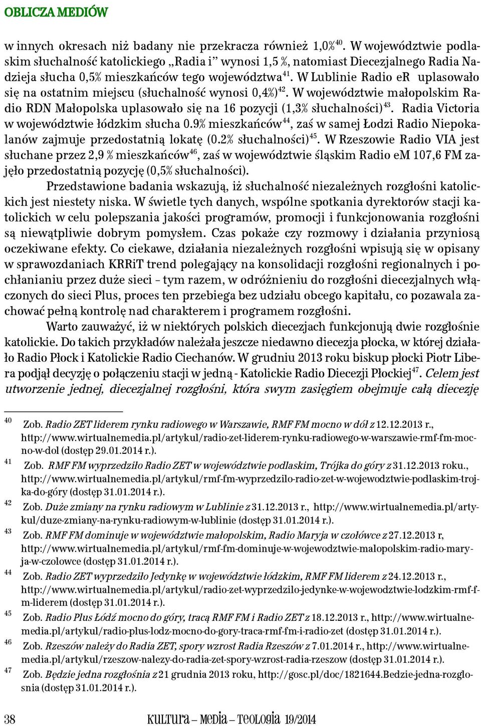 W Lublinie Radio er uplasowało się na ostatnim miejscu (słuchalność wynosi 0,4%) 42. W województwie małopolskim Radio RDN Małopolska uplasowało się na 16 pozycji (1,3% słuchalności) 43.
