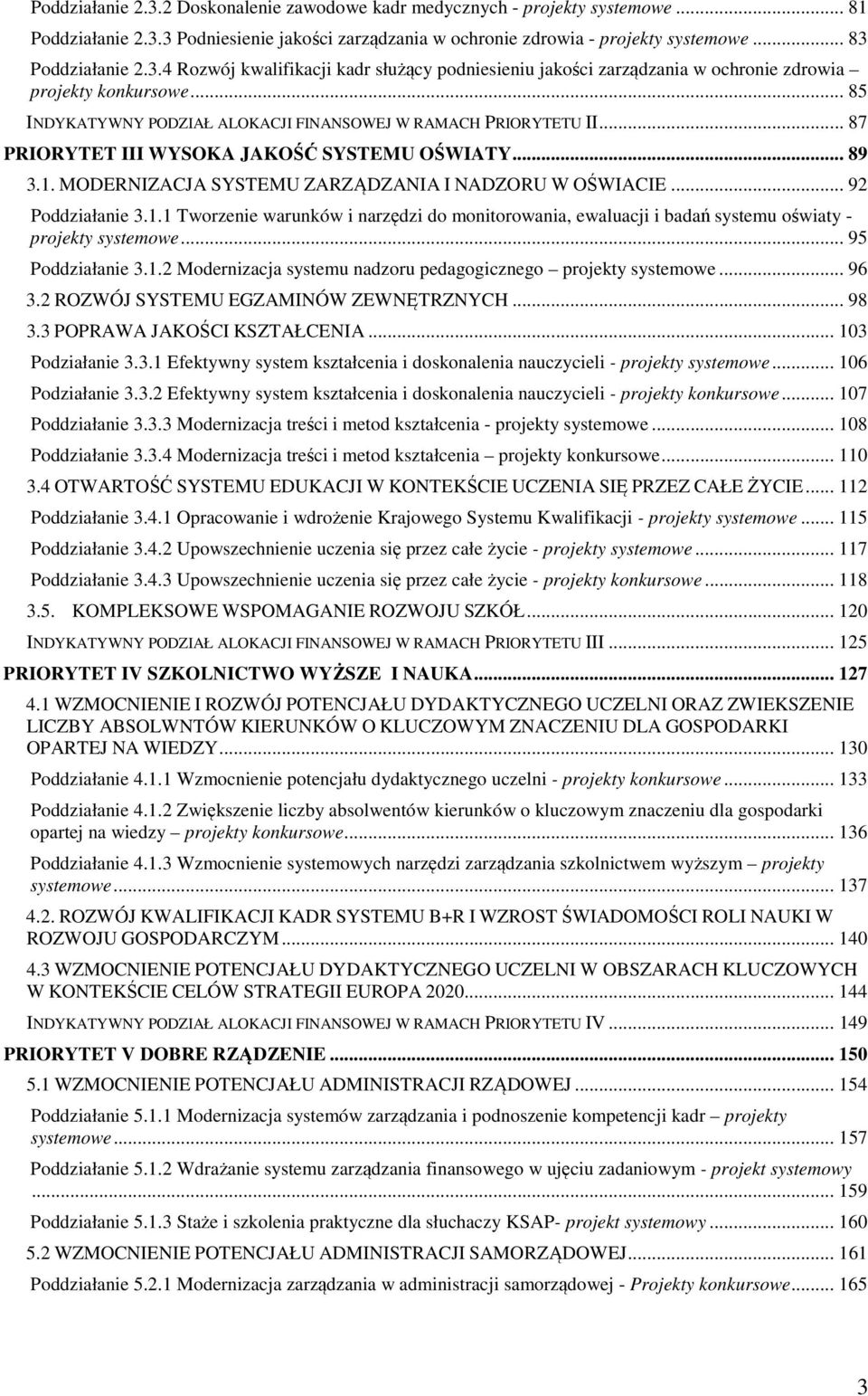 .. 92 Poddziałanie 3.1.1 Tworzenie warunków i narzędzi do monitorowania, ewaluacji i badań systemu oświaty - projekty systemowe... 95 Poddziałanie 3.1.2 Modernizacja systemu nadzoru pedagogicznego projekty systemowe.