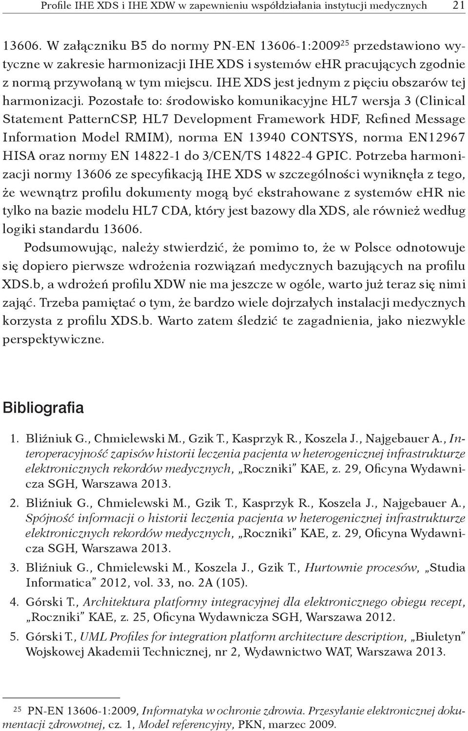 Pozostałe to: środowisko komunikacyjne HL7 wersja 3 (Clinical Statement PatternCSP, HL7 Development Framework HDF, Refined Message Information Model RMIM), norma EN 13940 CONTSYS, norma EN12967 HISA