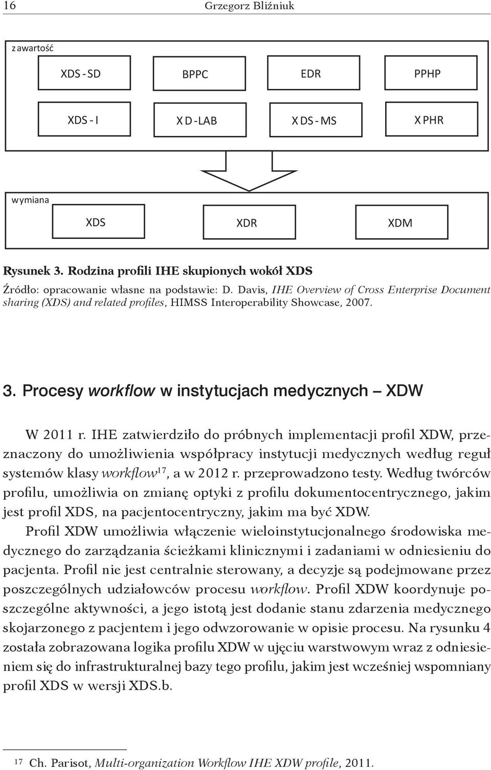 IHE zatwierdziło do próbnych implementacji profil XDW, przeznaczony do umożliwienia współpracy instytucji medycznych według reguł systemów klasy workflow 17, a w 2012 r. przeprowadzono testy.