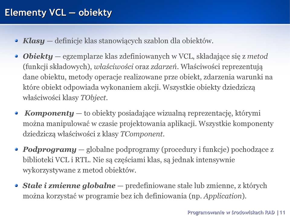 Komponenty to obiekty posiadające wizualną reprezentację, którymi można manipulować w czasie projektowania aplikacji. Wszystkie komponenty dziedziczą właściwości z klasy TComponent.