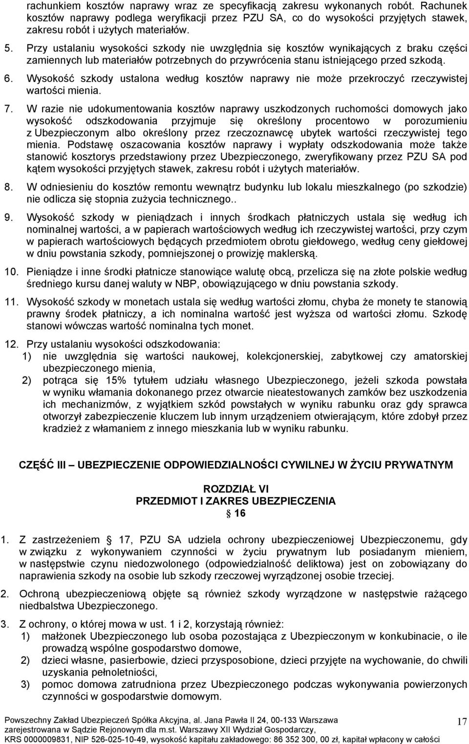 Przy ustalaniu wysokości szkody nie uwzględnia się kosztów wynikających z braku części zamiennych lub materiałów potrzebnych do przywrócenia stanu istniejącego przed szkodą. 6.