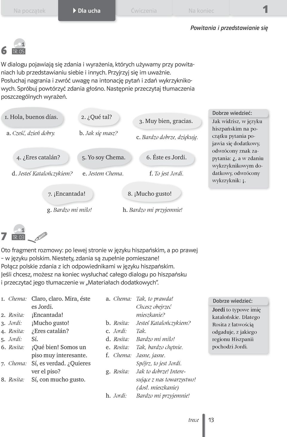 . Hola, buenos días. 2. Qué tal? 3. Muy bien, gracias. a. Cześć, dzień dobry. b. Jak się masz? c. Bardzo dobrze, dziękuję. 4. Eres catalán? 5. Yo soy Chema. 6. Éste es Jordi. d. Jesteś Katalończykiem?