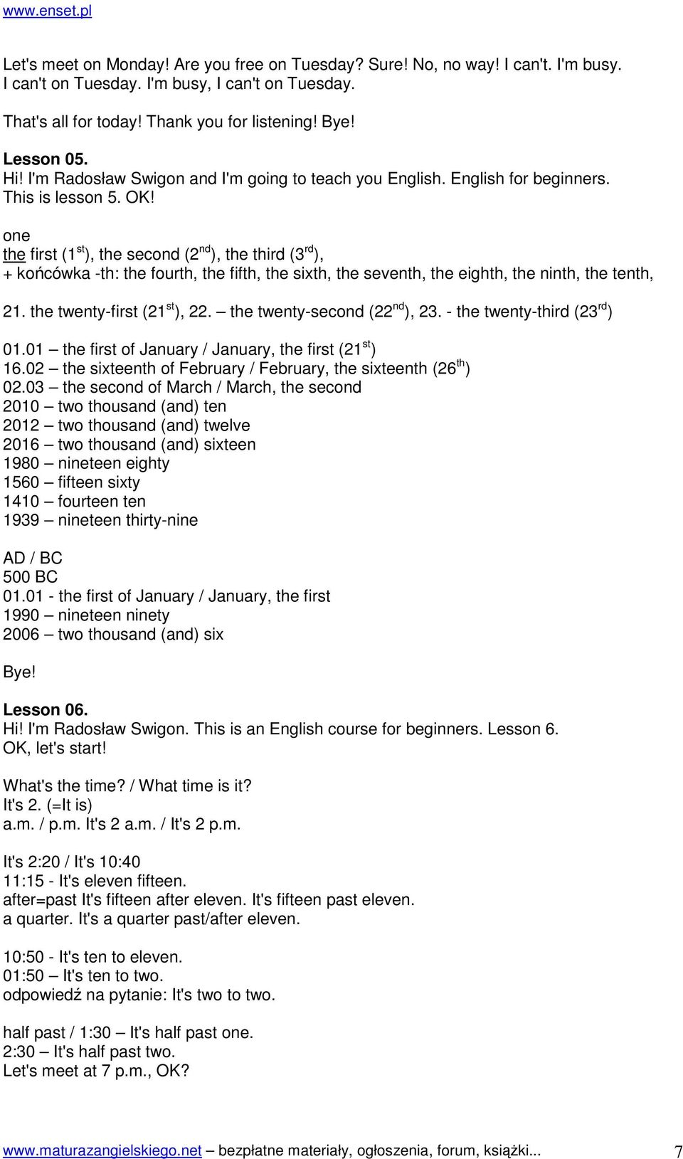 one the first (1 st ), the second (2 nd ), the third (3 rd ), + końcówka -th: the fourth, the fifth, the sixth, the seventh, the eighth, the ninth, the tenth, 21. the twenty-first (21 st ), 22.