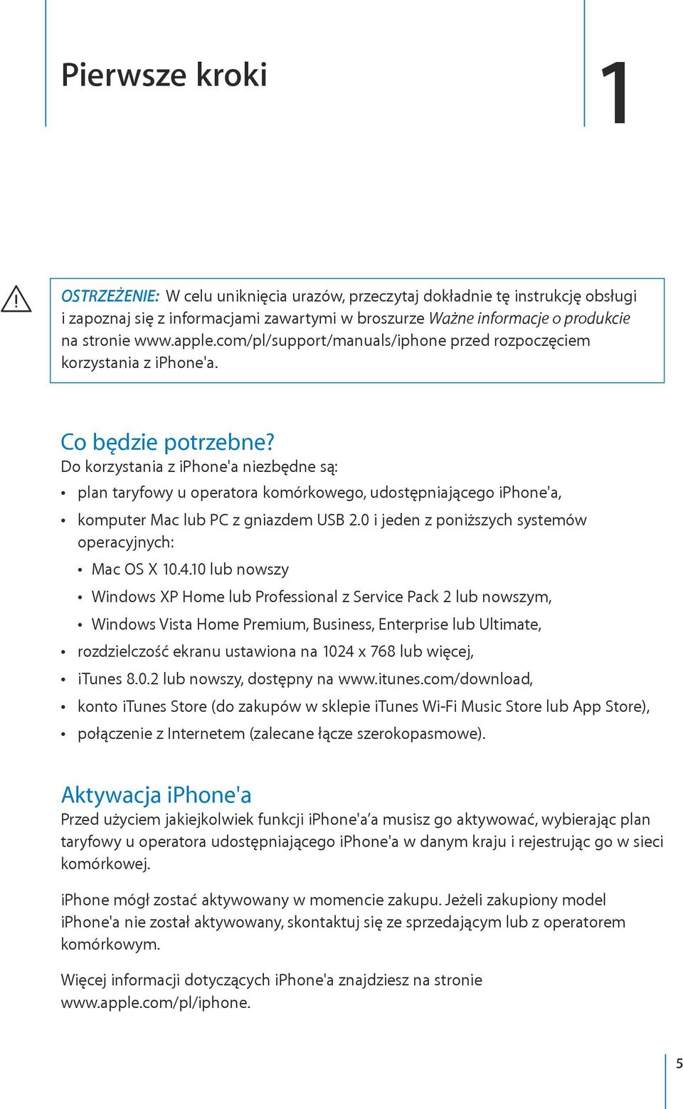 Do korzystania z iphone'a niezbędne są: plan taryfowy u operatora komórkowego, udostępniającego iphone'a, komputer Mac lub PC z gniazdem USB 2.