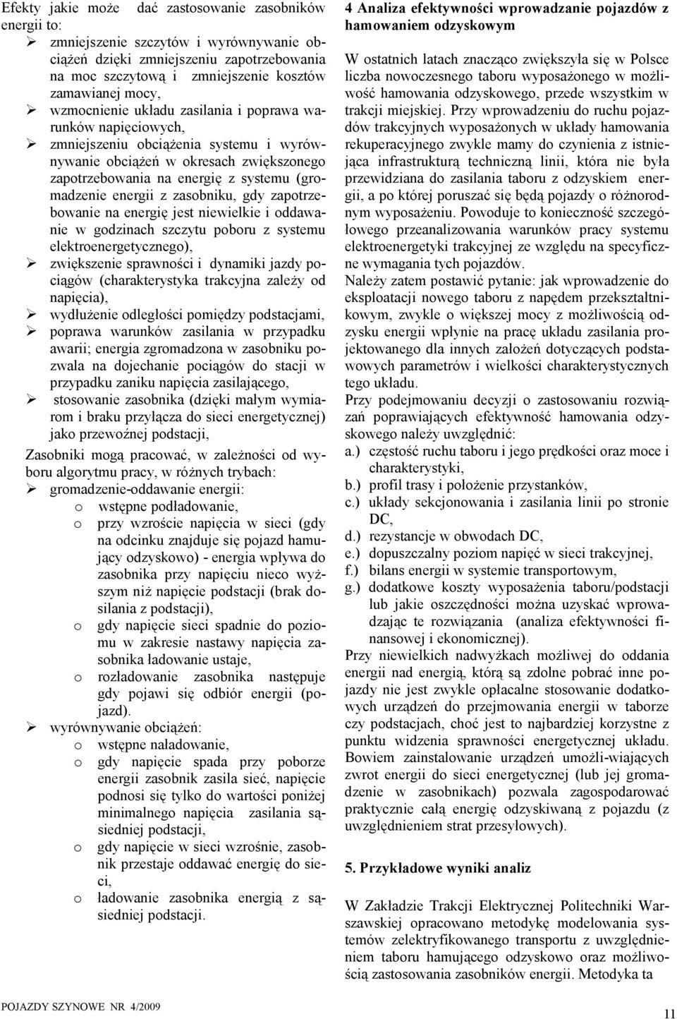 z zasobniku, gdy zapotrzebowanie na energię jest niewielkie i oddawanie w godzinach szczytu poboru z systemu elektroenergetycznego), zwiększenie sprawności i dynamiki jazdy pociągów (charakterystyka
