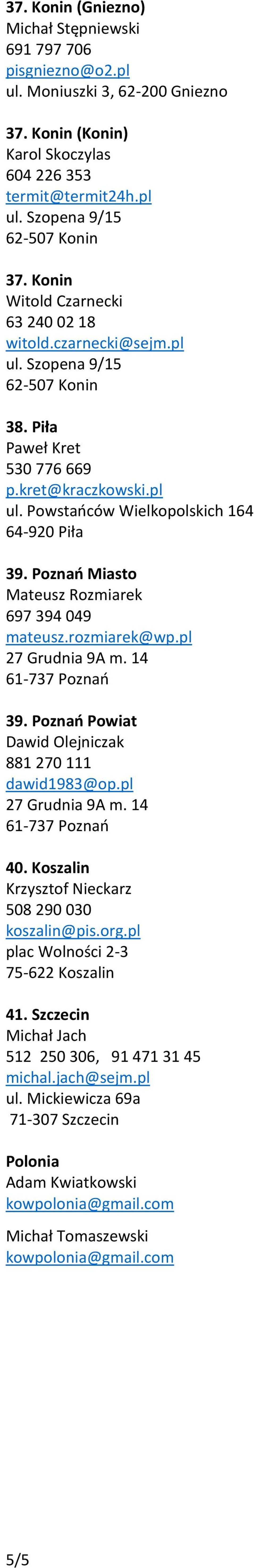 Poznań Miasto Mateusz Rozmiarek 697 394 049 mateusz.rozmiarek@wp.pl 27 Grudnia 9A m. 14 61-737 Poznań 39. Poznań Powiat Dawid Olejniczak 881 270 111 dawid1983@op.pl 27 Grudnia 9A m. 14 61-737 Poznań 40.