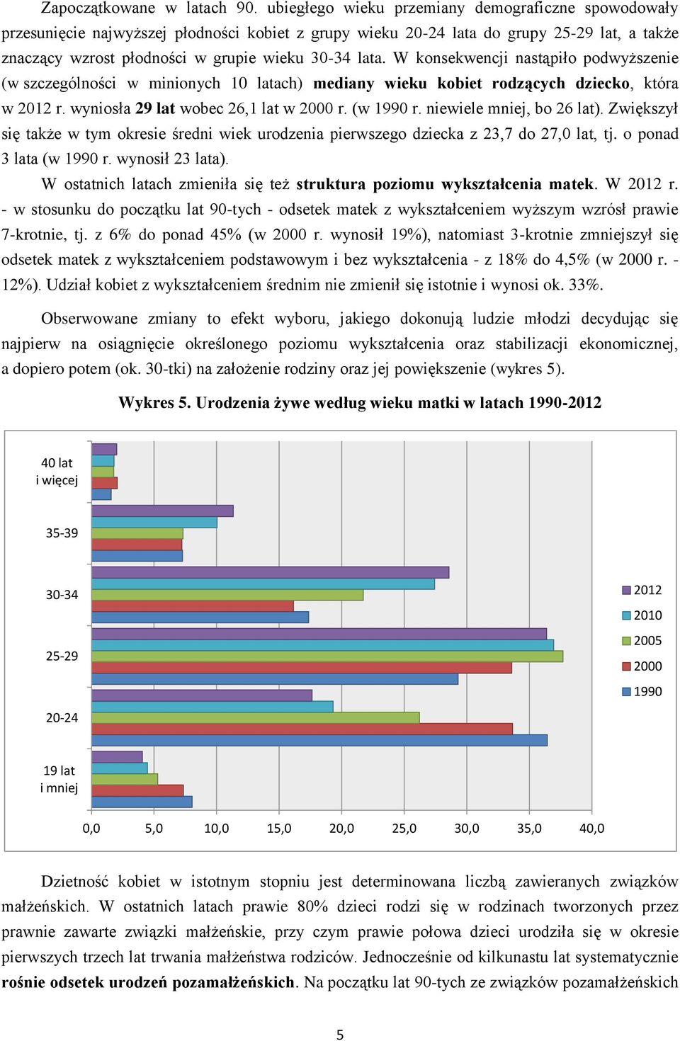 W konsekwencji nastąpiło podwyższenie (w szczególności w minionych 10 latach) mediany wieku kobiet rodzących dziecko, która w 2012 r. wyniosła 29 lat wobec 26,1 lat w 2000 r. (w 1990 r.