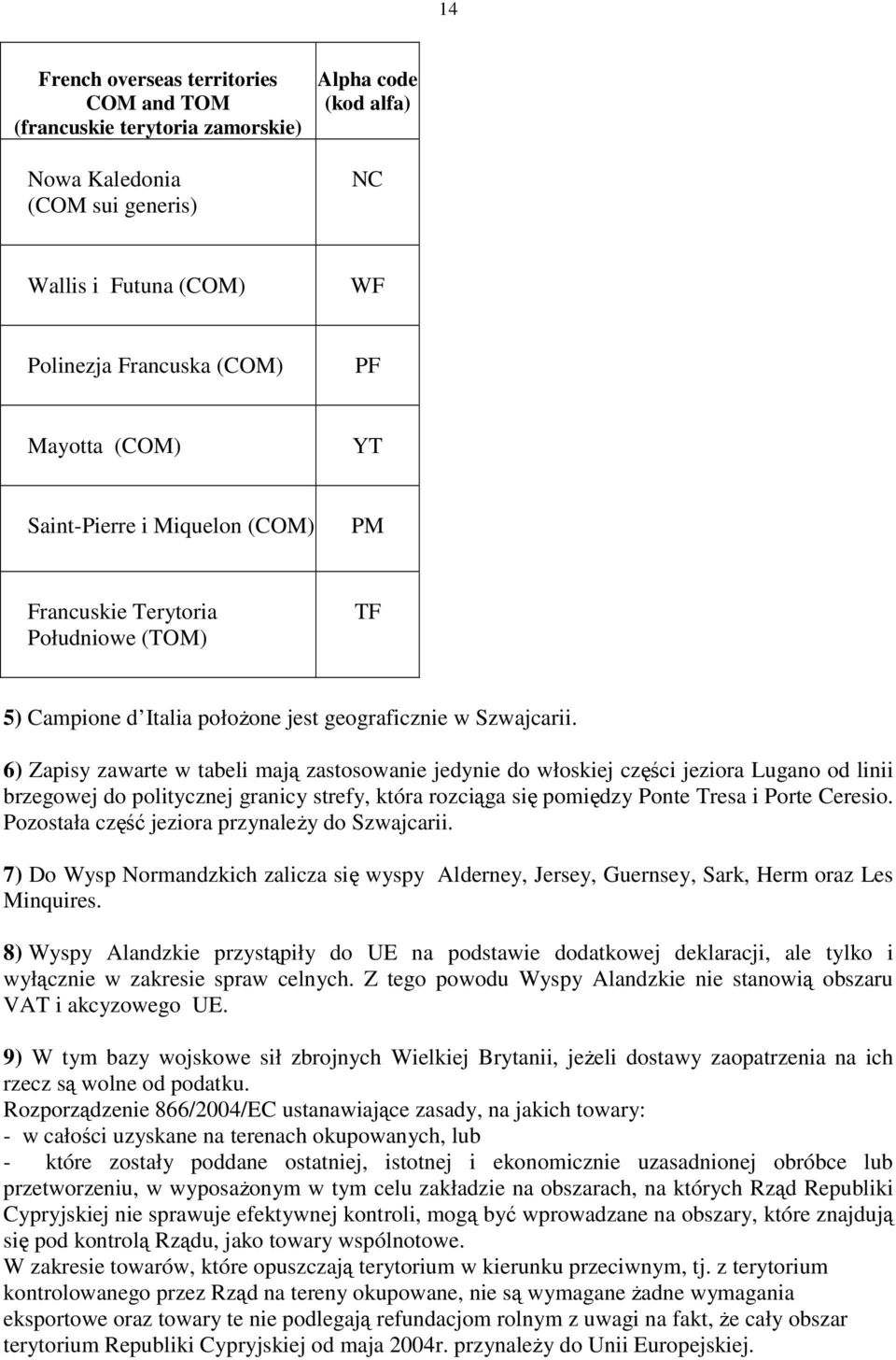 6) Zapisy zawarte w tabeli mają zastosowanie jedynie do włoskiej części jeziora Lugano od linii brzegowej do politycznej granicy strefy, która rozciąga się pomiędzy Ponte Tresa i Porte Ceresio.