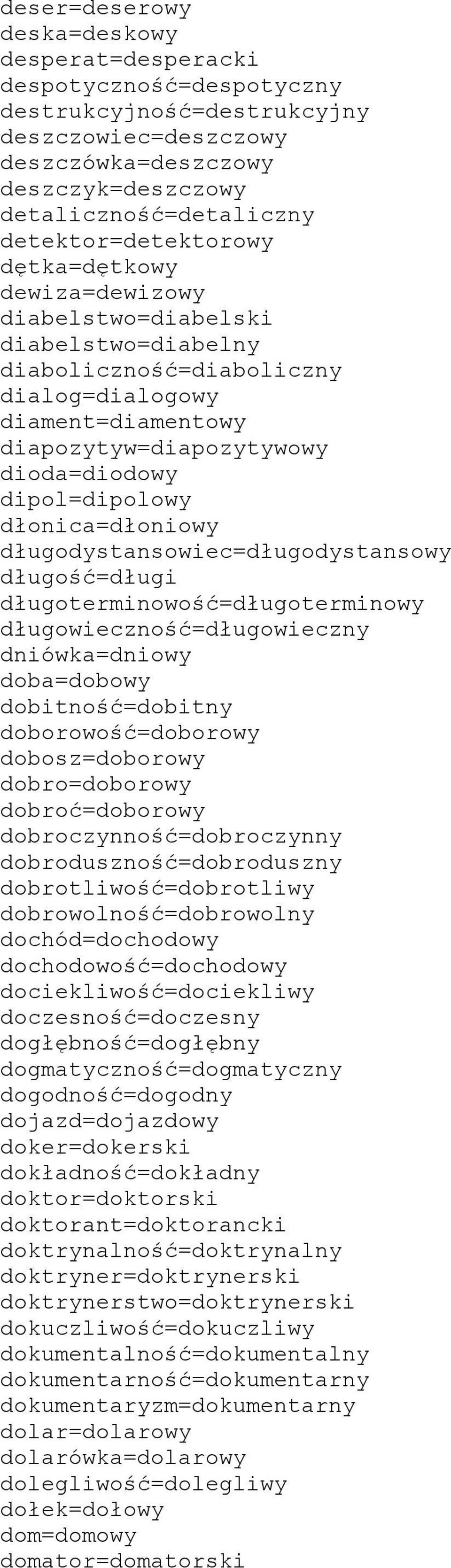 dipol=dipolowy dłonica=dłoniowy długodystansowiec=długodystansowy długość=długi długoterminowość=długoterminowy długowieczność=długowieczny dniówka=dniowy doba=dobowy dobitność=dobitny