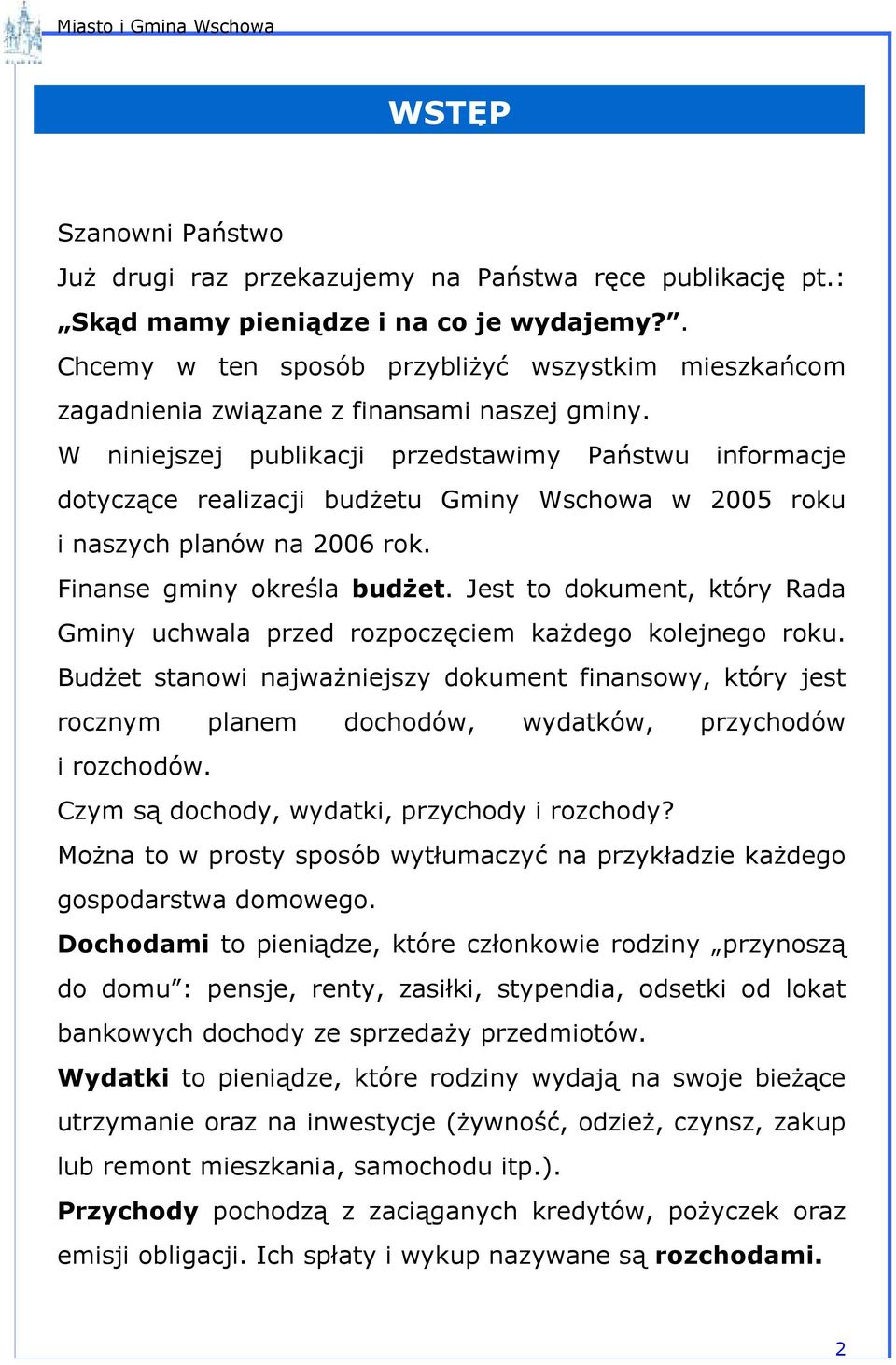 W niniejszej publikacji przedstawimy Państwu informacje dotyczące realizacji budżetu Gminy Wschowa w 2005 roku i naszych planów na 2006 rok. Finanse gminy określa budżet.