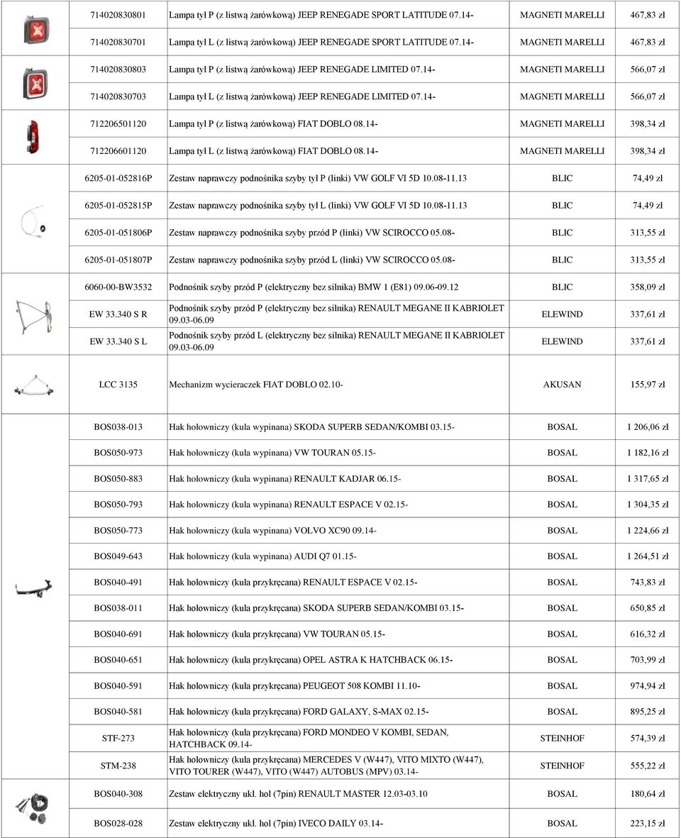 14- MAGNETI MARELLI 566,07 zł 714020830703 Lampa tył L (z listwą żarówkową) JEEP RENEGADE LIMITED 07.14- MAGNETI MARELLI 566,07 zł 712206501120 Lampa tył P (z listwą żarówkową) FIAT DOBLO 08.