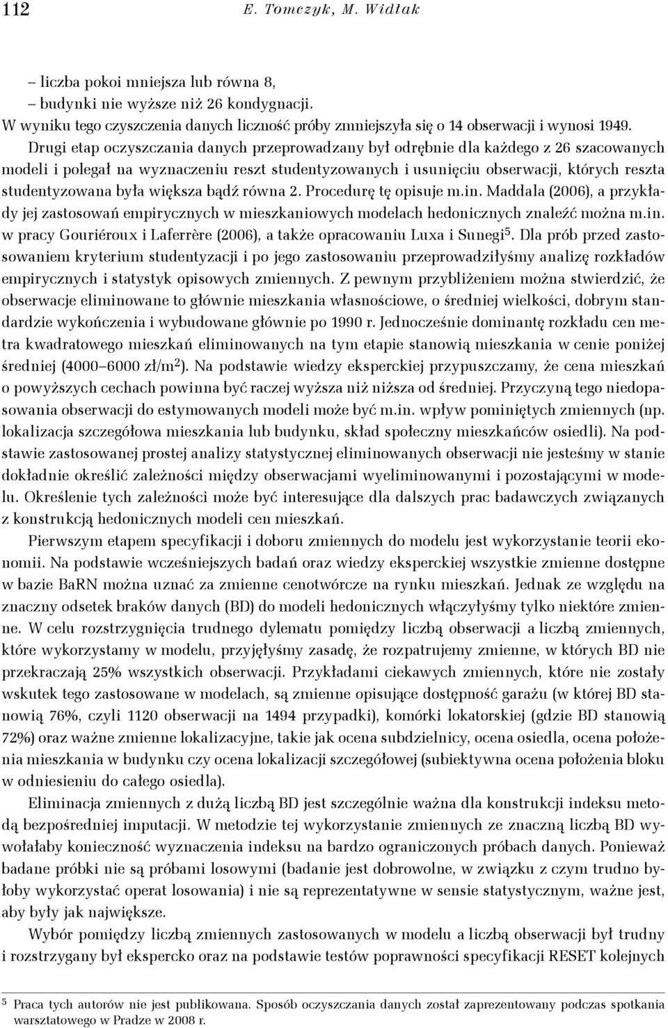 była większa bądź równa 2. Procedurę tę opisuje m.in. Maddala (2006), a przykłady jej zastosowań empirycznych w mieszkaniowych modelach hedonicznych znaleźć można m.in. w pracy Gouriéroux i Laferrère (2006), a także opracowaniu Luxa i Sunegi 5.