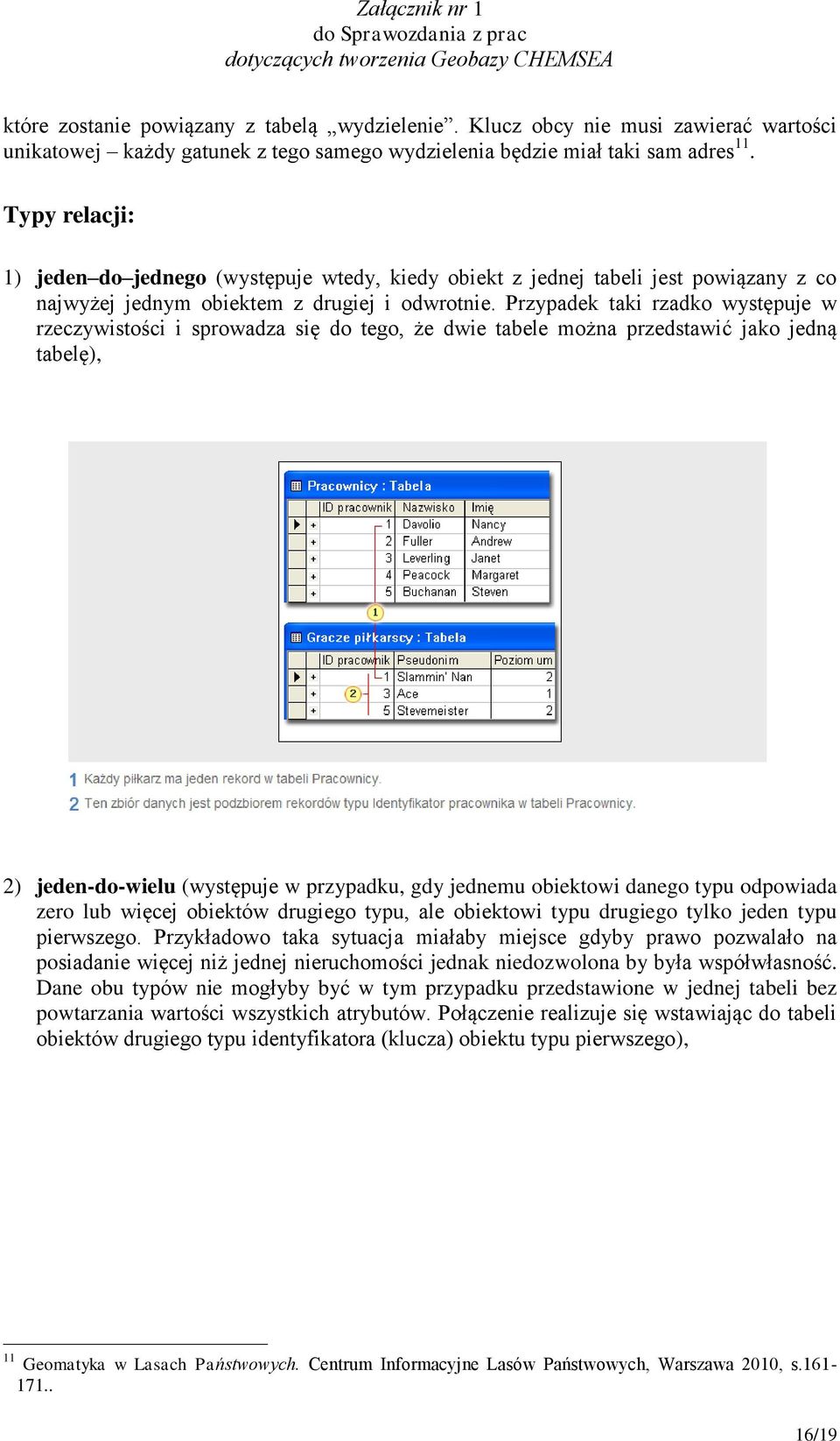 Przypadek taki rzadko występuje w rzeczywistości i sprowadza się do tego, że dwie tabele można przedstawić jako jedną tabelę), 2) jeden-do-wielu (występuje w przypadku, gdy jednemu obiektowi danego