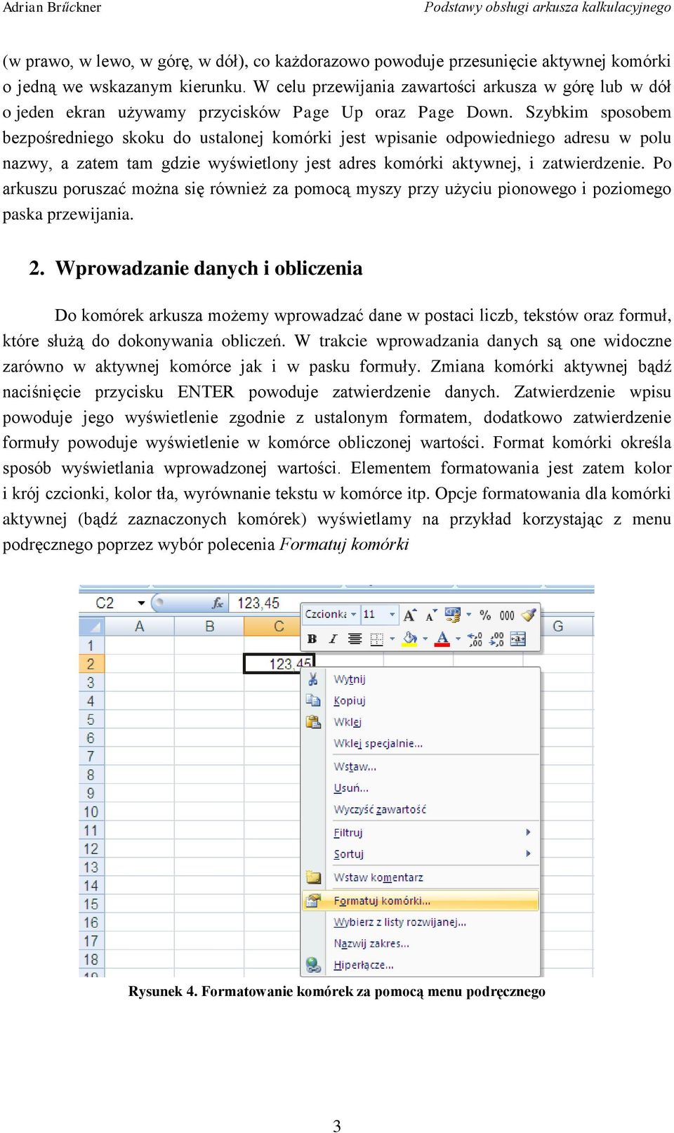 Szybkim sposobem bezpośredniego skoku do ustalonej komórki jest wpisanie odpowiedniego adresu w polu nazwy, a zatem tam gdzie wyświetlony jest adres komórki aktywnej, i zatwierdzenie.