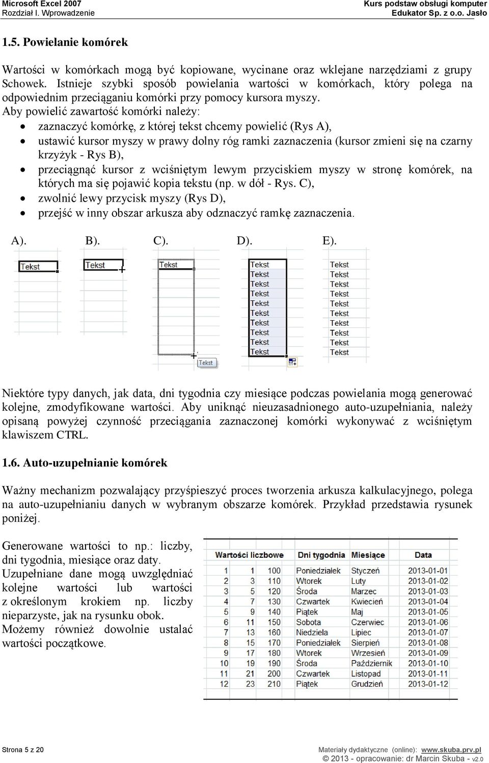 Aby powielić zawartość komórki należy: zaznaczyć komórkę, z której tekst chcemy powielić (Rys A), ustawić kursor myszy w prawy dolny róg ramki zaznaczenia (kursor zmieni się na czarny krzyżyk - Rys